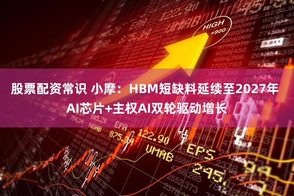 股票配资常识 小摩：HBM短缺料延续至2027年 AI芯片+主权AI双轮驱动增长