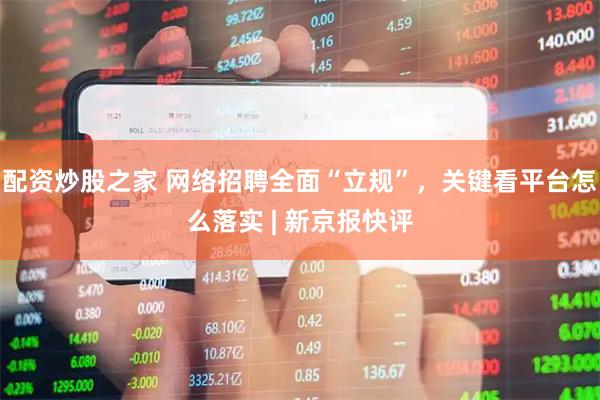 配资炒股之家 网络招聘全面“立规”，关键看平台怎么落实 | 新京报快评